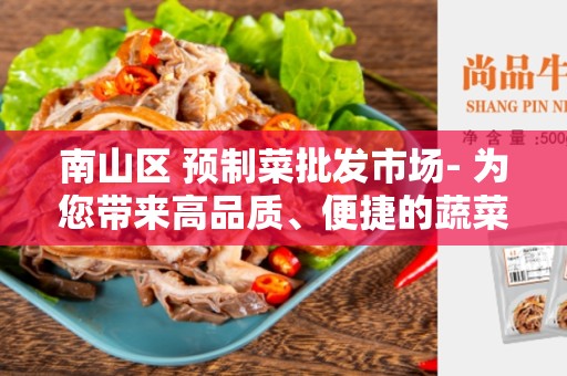 南山区 预制菜批发市场- 为您带来高品质、便捷的蔬菜采购体验