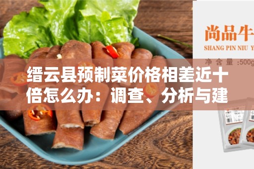 缙云县预制菜价格相差近十倍怎么办：调查、分析与建议