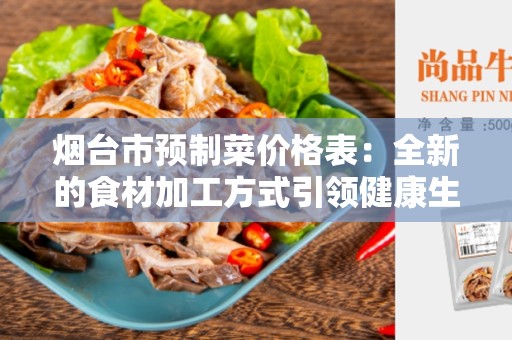 烟台市预制菜价格表：全新的食材加工方式引领健康生活