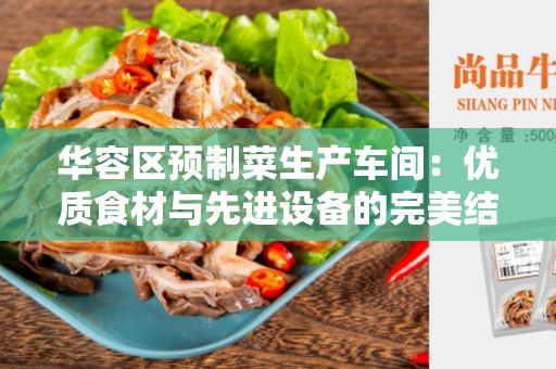 华容区预制菜生产车间：优质食材与先进设备的完美结合