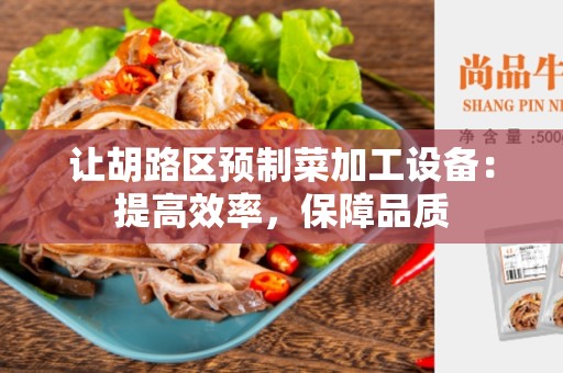 让胡路区预制菜加工设备：提高效率，保障品质
