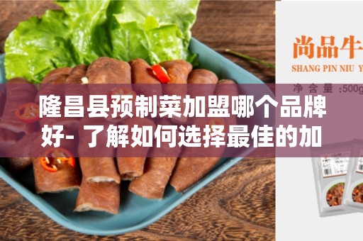 隆昌县预制菜加盟哪个品牌好- 了解如何选择最佳的加盟品牌