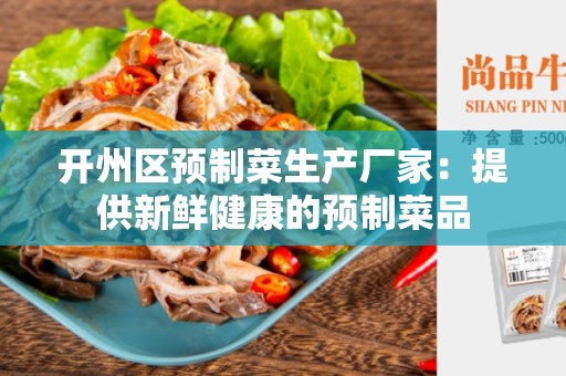 开州区预制菜生产厂家：提供新鲜健康的预制菜品