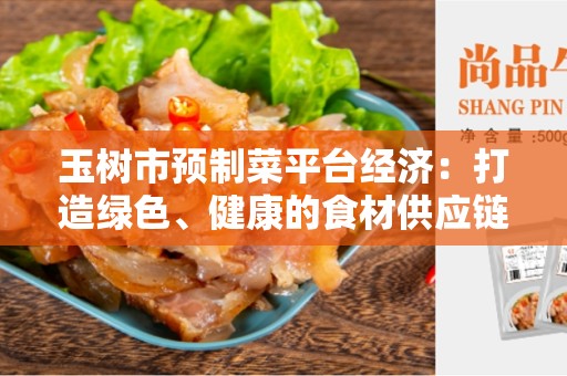 玉树市预制菜平台经济：打造绿色、健康的食材供应链