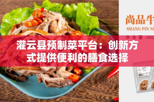 灌云县预制菜平台：创新方式提供便利的膳食选择
