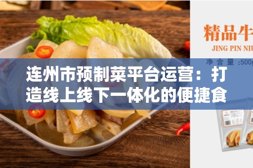 连州市预制菜平台运营：打造线上线下一体化的便捷食品购物体验
