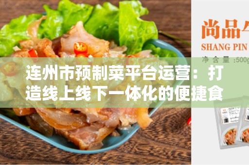连州市预制菜平台运营：打造线上线下一体化的便捷食品购物体验