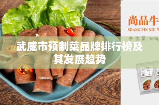 武威市预制菜品牌排行榜及其发展趋势