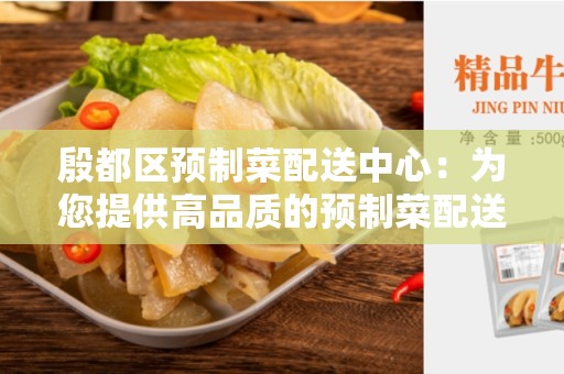 殷都区预制菜配送中心：为您提供高品质的预制菜配送服务