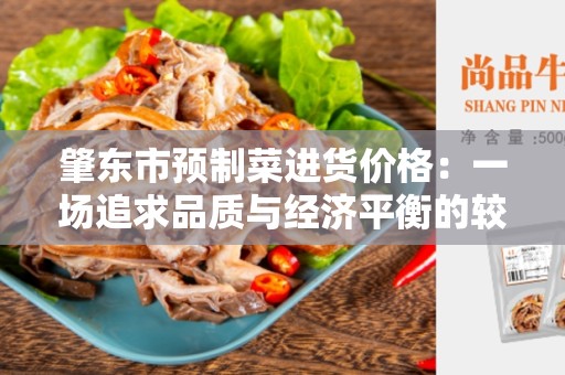 肇东市预制菜进货价格：一场追求品质与经济平衡的较量