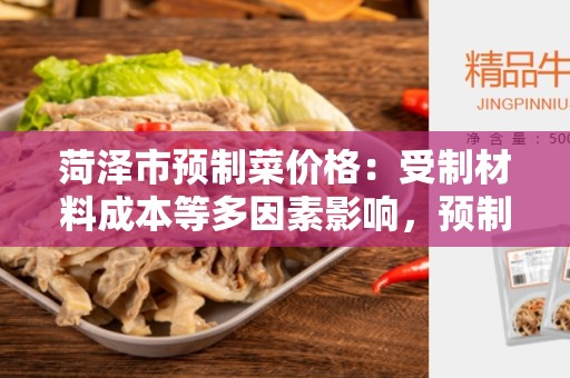 菏泽市预制菜价格：受制材料成本等多因素影响，预制菜价格趋势分析