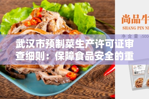 武汉市预制菜生产许可证审查细则：保障食品安全的重要措施