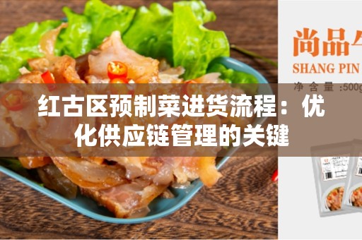 红古区预制菜进货流程：优化供应链管理的关键