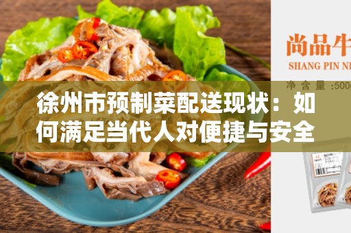 徐州市预制菜配送现状：如何满足当代人对便捷与安全的需求