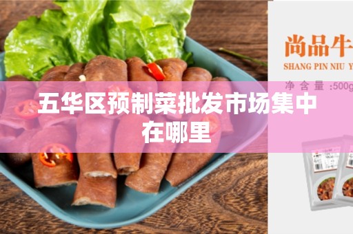 五华区预制菜批发市场集中在哪里