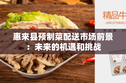 惠来县预制菜配送市场前景：未来的机遇和挑战