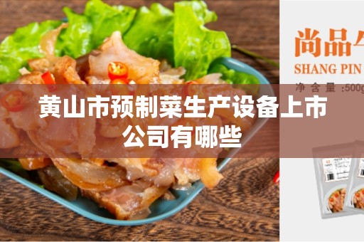 黄山市预制菜生产设备上市公司有哪些
