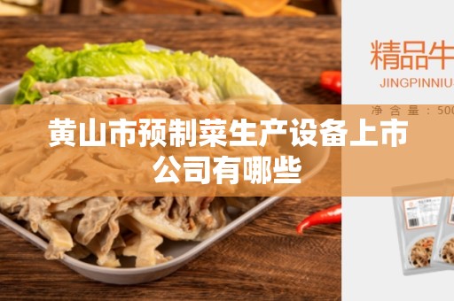 黄山市预制菜生产设备上市公司有哪些