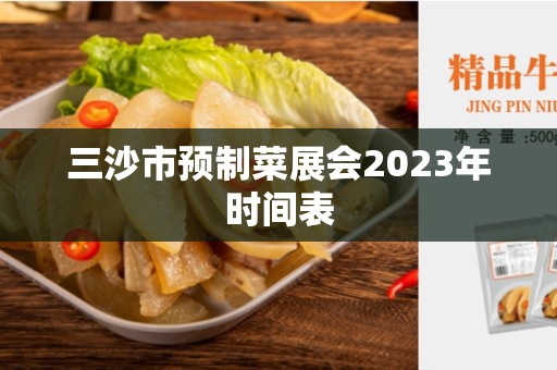 三沙市预制菜展会2023年时间表