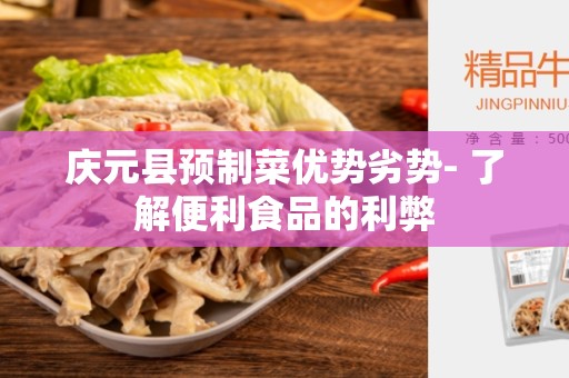 庆元县预制菜优势劣势- 了解便利食品的利弊