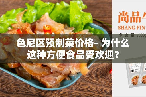 色尼区预制菜价格- 为什么这种方便食品受欢迎？