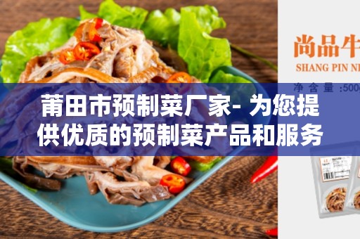 莆田市预制菜厂家- 为您提供优质的预制菜产品和服务