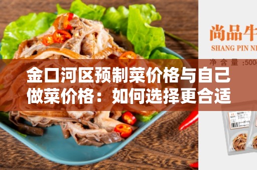 金口河区预制菜价格与自己做菜价格：如何选择更合适的菜价？