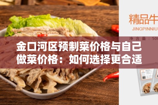 金口河区预制菜价格与自己做菜价格：如何选择更合适的菜价？