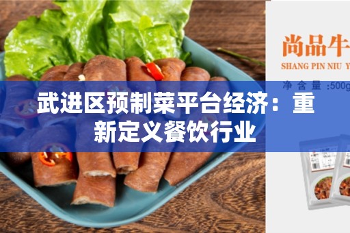 武进区预制菜平台经济：重新定义餐饮行业