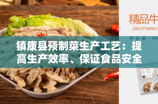 镇康县预制菜生产工艺：提高生产效率、保证食品安全的关键