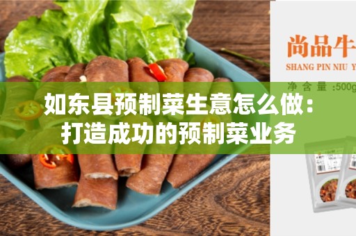 如东县预制菜生意怎么做：打造成功的预制菜业务