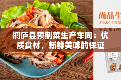 桐庐县预制菜生产车间：优质食材，新鲜美味的保证