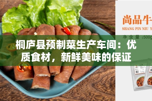 桐庐县预制菜生产车间：优质食材，新鲜美味的保证