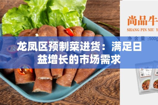 龙凤区预制菜进货：满足日益增长的市场需求