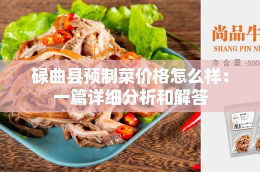 碌曲县预制菜价格怎么样：一篇详细分析和解答