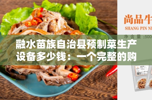 融水苗族自治县预制菜生产设备多少钱：一个完整的购买指南