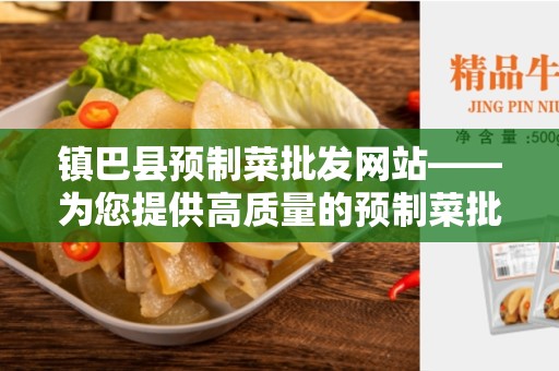 镇巴县预制菜批发网站——为您提供高质量的预制菜批发平台
