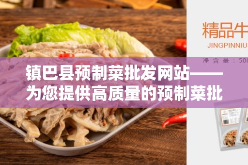 镇巴县预制菜批发网站——为您提供高质量的预制菜批发平台