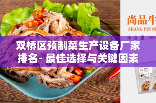 双桥区预制菜生产设备厂家排名- 最佳选择与关键因素分析