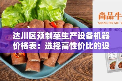 达川区预制菜生产设备机器价格表：选择高性价比的设备提升生产效益