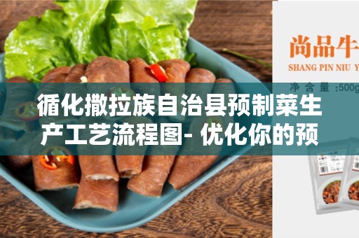 循化撒拉族自治县预制菜生产工艺流程图- 优化你的预制菜生产流程
