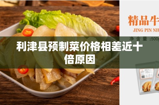 利津县预制菜价格相差近十倍原因