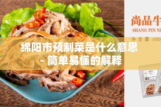 绵阳市预制菜是什么意思 - 简单易懂的解释