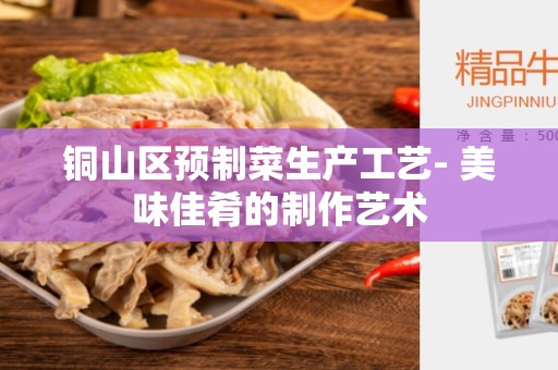 铜山区预制菜生产工艺- 美味佳肴的制作艺术