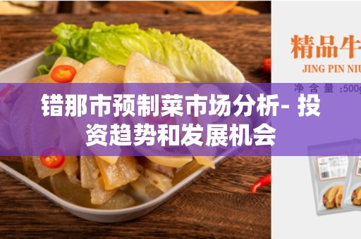错那市预制菜市场分析- 投资趋势和发展机会