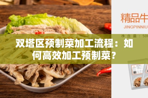 双塔区预制菜加工流程：如何高效加工预制菜？