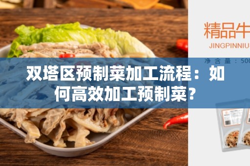 双塔区预制菜加工流程：如何高效加工预制菜？