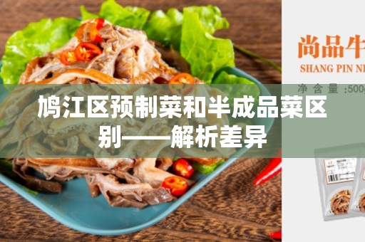 鸠江区预制菜和半成品菜区别——解析差异