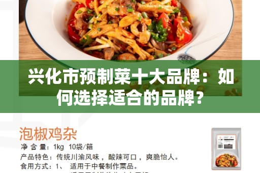 兴化市预制菜十大品牌：如何选择适合的品牌？