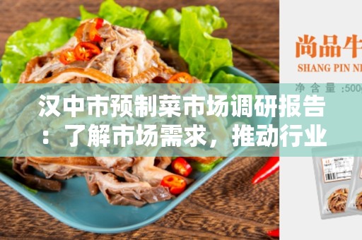 汉中市预制菜市场调研报告：了解市场需求，推动行业发展
